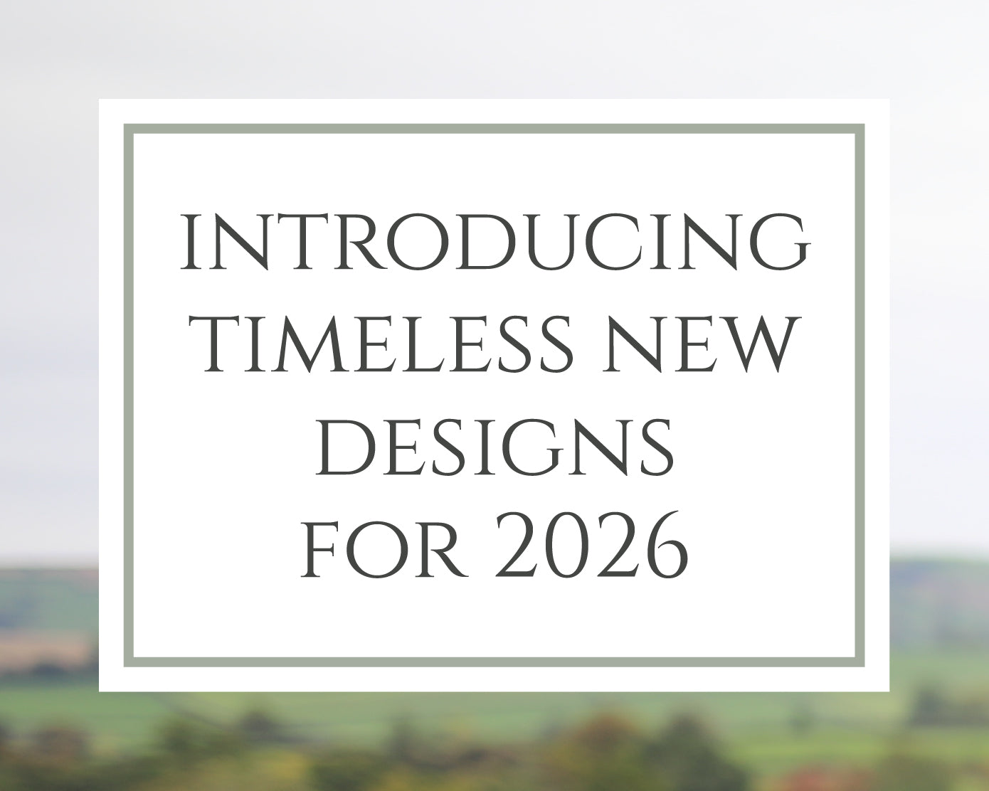Text overlay on a blurred landscape background with 'Introducing Timeless New Designs for 2026' text.